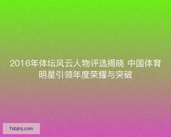 2016年体坛风云人物评选揭晓 中国体育明星引领年度荣耀与突破
