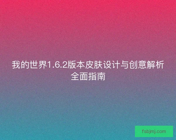 我的世界1.6.2版本皮肤设计与创意解析全面指南