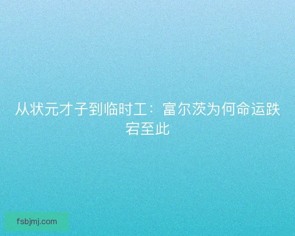 从状元才子到临时工:富尔茨为何命运跌宕至此 从状元才子到临时工:富尔茨为何命运跌宕至此