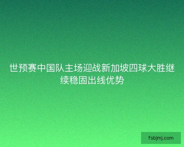 世预赛中国队主场迎战新加坡四球大胜继续稳固出线优势 世预赛中国队主场迎战新加坡四球大胜继续稳固出线优势