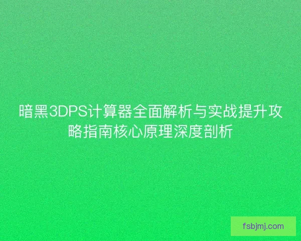 暗黑3DPS计算器全面解析与实战提升攻略指南核心原理深度剖析 暗黑3DPS计算器全面解析与实战提升攻略指南核心原理深度剖析